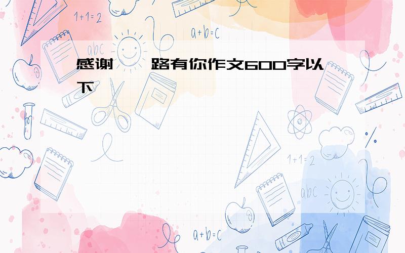 感谢,一路有你作文600字以下