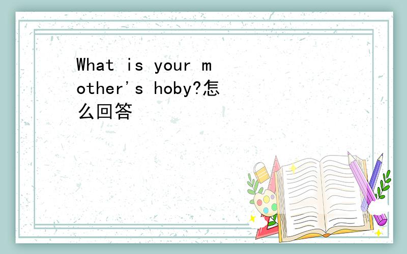 What is your mother's hoby?怎么回答