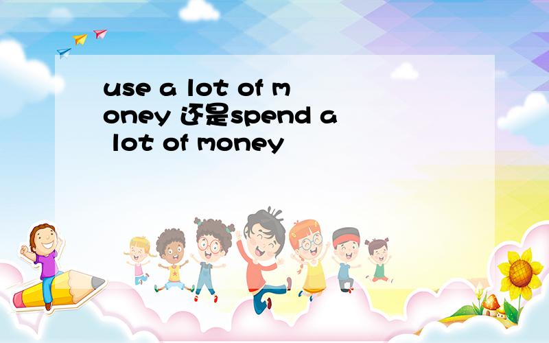 use a lot of money 还是spend a lot of money