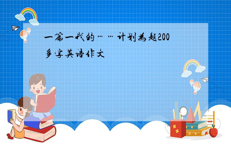 一篇一我的……计划为题200多字英语作文