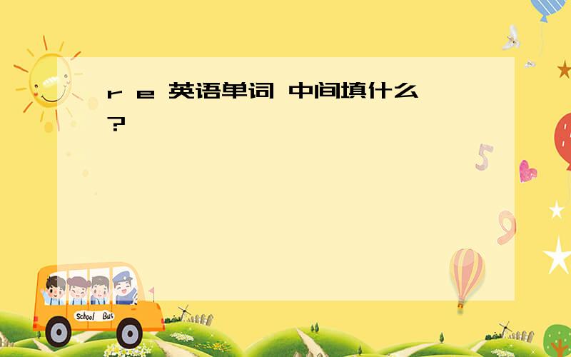 r e 英语单词 中间填什么?