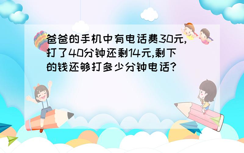 爸爸的手机中有电话费30元,打了40分钟还剩14元,剩下的钱还够打多少分钟电话?