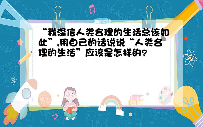 “我深信人类合理的生活总该如此”,用自己的话说说“人类合理的生活”应该是怎样的?