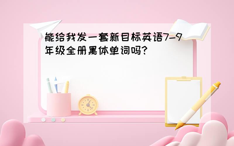 能给我发一套新目标英语7-9年级全册黑体单词吗?