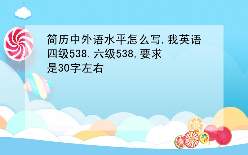 简历中外语水平怎么写,我英语四级538.六级538,要求是30字左右