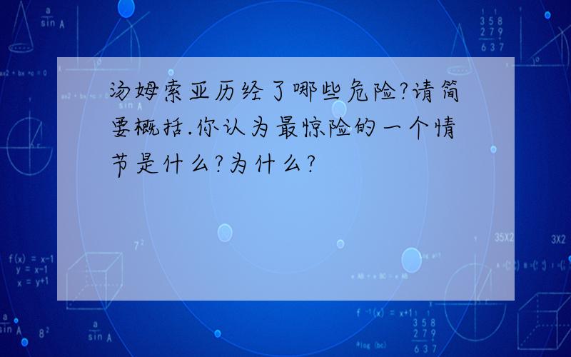 汤姆索亚历经了哪些危险?请简要概括.你认为最惊险的一个情节是什么?为什么?