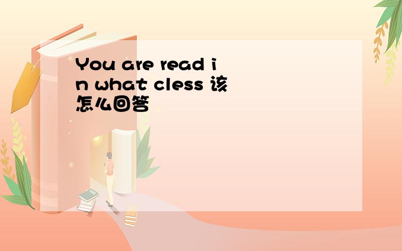 You are read in what cless 该怎么回答