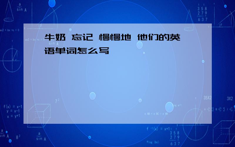 牛奶 忘记 慢慢地 他们的英语单词怎么写