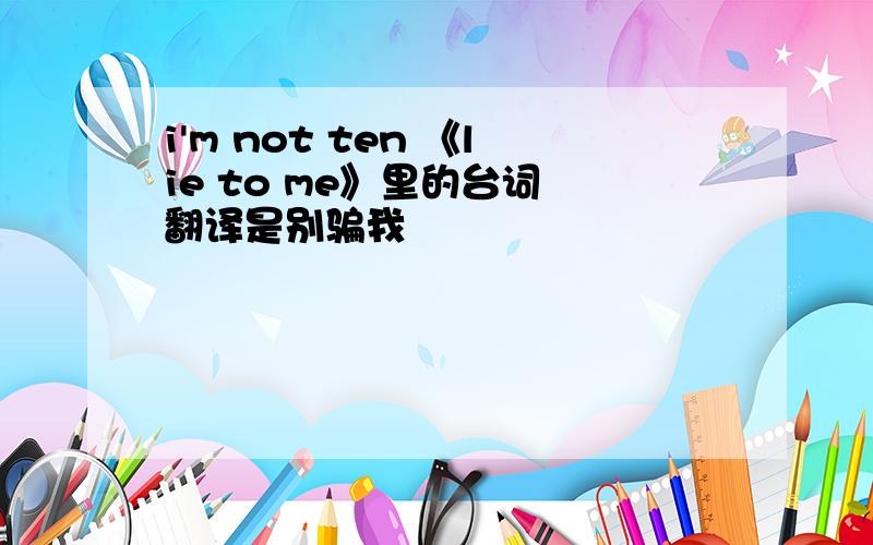 i'm not ten 《lie to me》里的台词 翻译是别骗我