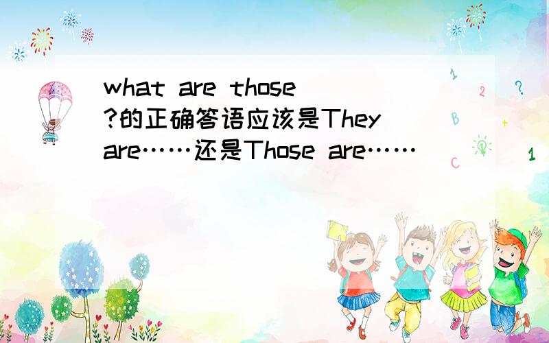 what are those?的正确答语应该是They are……还是Those are……