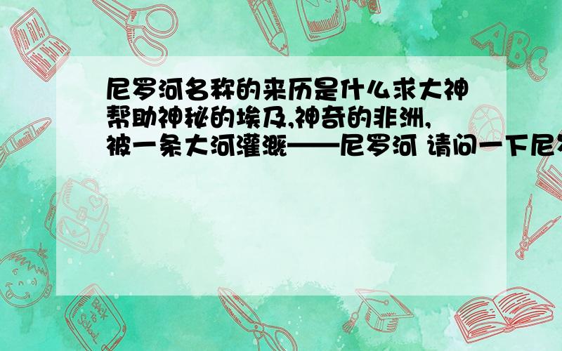 尼罗河名称的来历是什么求大神帮助神秘的埃及,神奇的非洲,被一条大河灌溉——尼罗河 请问一下尼罗河的名称是怎么来的?