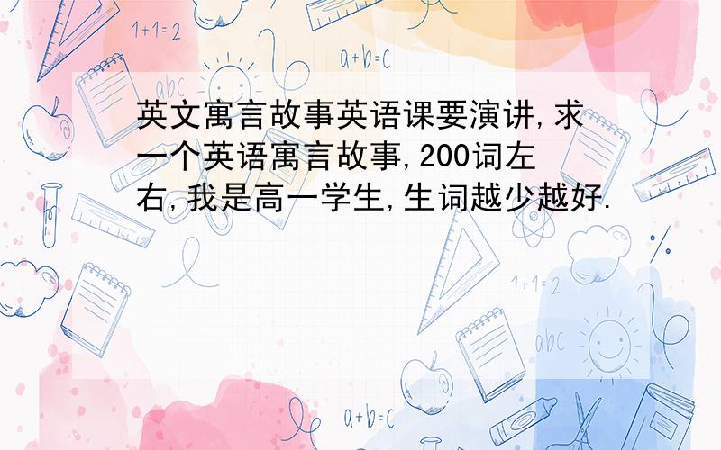 英文寓言故事英语课要演讲,求一个英语寓言故事,200词左右,我是高一学生,生词越少越好.