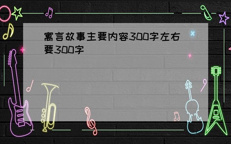 寓言故事主要内容300字左右要300字