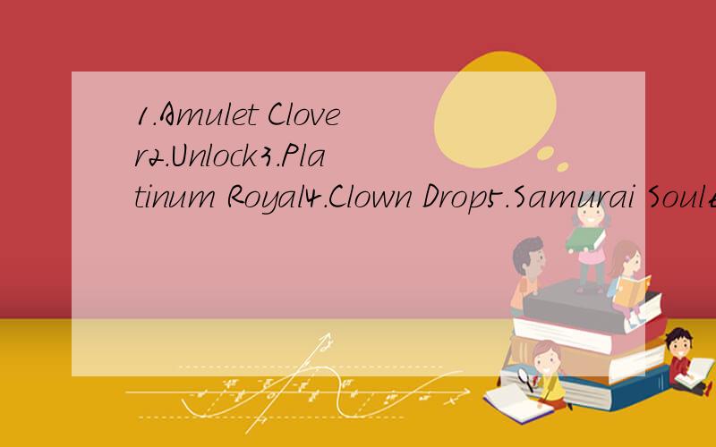 1.Amulet Clover2.Unlock3.Platinum Royal4.Clown Drop5.Samurai Soul6.Dear Baby7.Lunatic Charm8.Nightmare Lorelei9.Ririn Trident10.White Flag W Plan11.Black Lynx12.Slash Crow13.Amulet Devil14.Dark Jewel15.Shining Black16.Devil