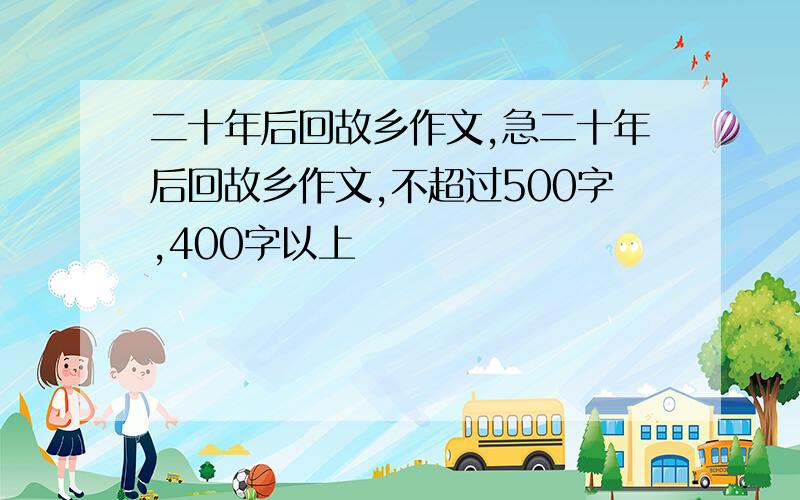 二十年后回故乡作文,急二十年后回故乡作文,不超过500字,400字以上