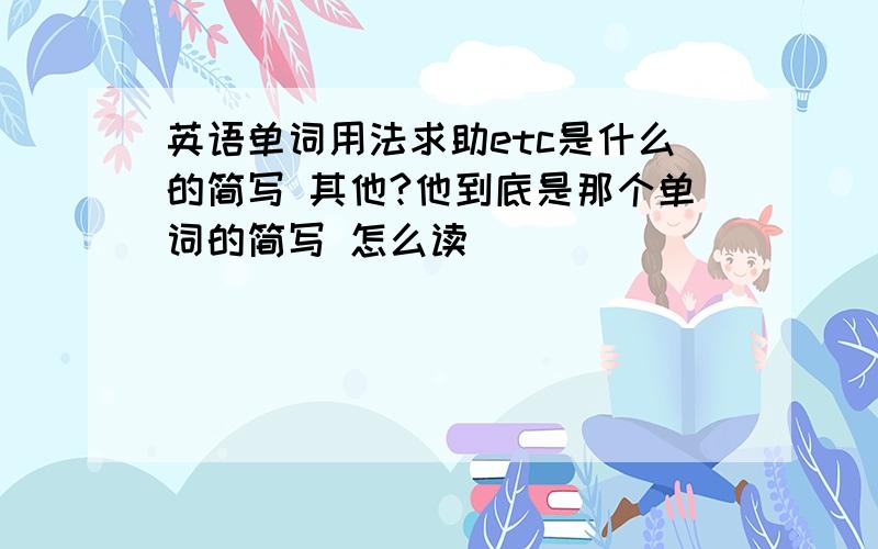 英语单词用法求助etc是什么的简写 其他?他到底是那个单词的简写 怎么读