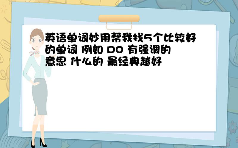 英语单词妙用帮我找5个比较好的单词 例如 DO 有强调的意思 什么的 最经典越好