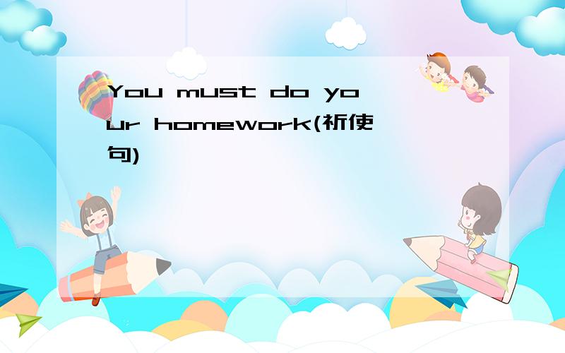 You must do your homework(祈使句)
