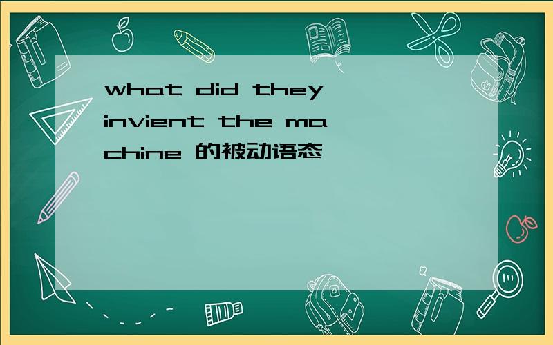 what did they invient the machine 的被动语态