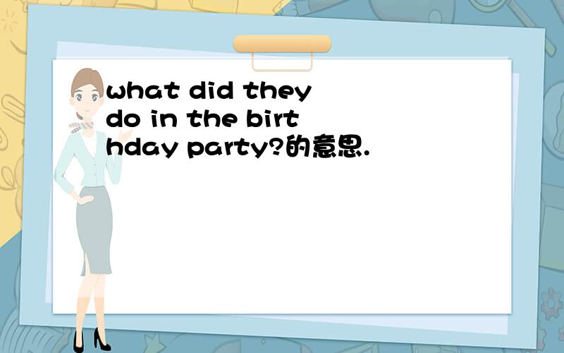 what did they do in the birthday party?的意思.