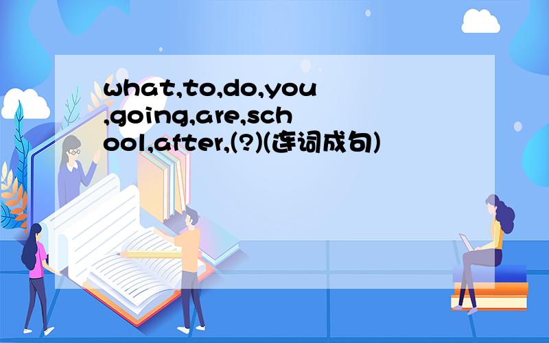 what,to,do,you,going,are,school,after,(?)(连词成句)