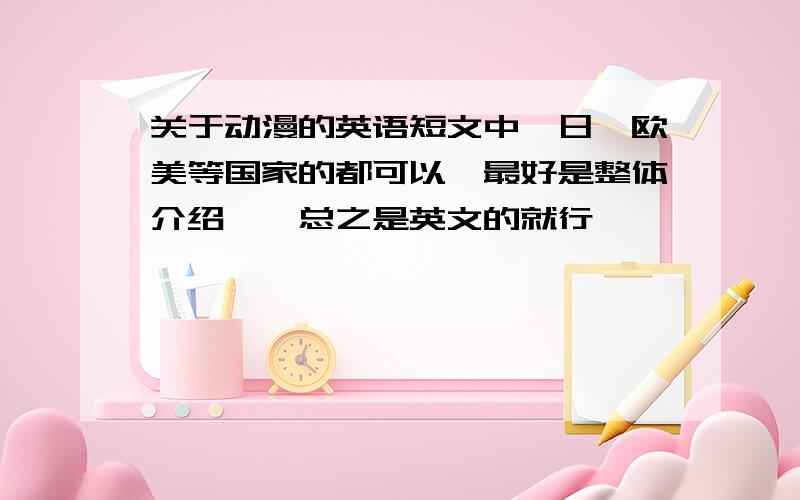 关于动漫的英语短文中、日、欧美等国家的都可以,最好是整体介绍——总之是英文的就行