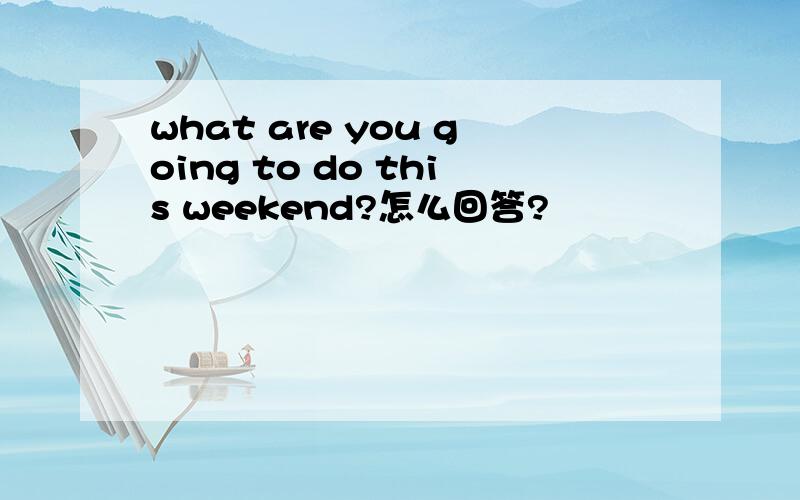 what are you going to do this weekend?怎么回答?