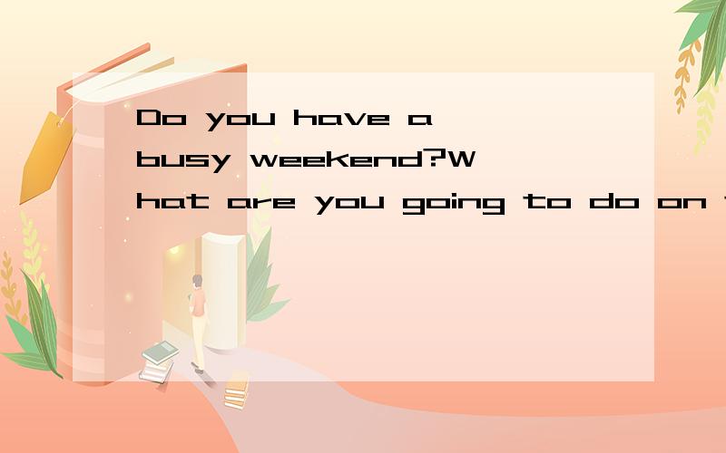 Do you have a busy weekend?What are you going to do on the weekend?根据以上问题,写一片短文,不少一片短文哦