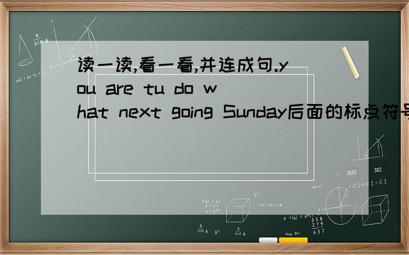 读一读,看一看,并连成句.you are tu do what next going Sunday后面的标点符号是“?”.