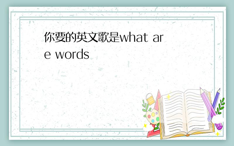 你要的英文歌是what are words