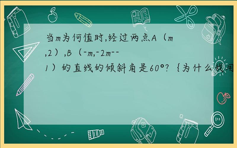 当m为何值时,经过两点A（m,2）,B（-m,-2m--1）的直线的倾斜角是60°?｛为什么我用当m为何值时,经过两点A（m,2）,B（-m,-2m--1）的直线的倾斜角是60°?｛为什么我用［2-（-2m-1）］/m-m＝√3算不出来