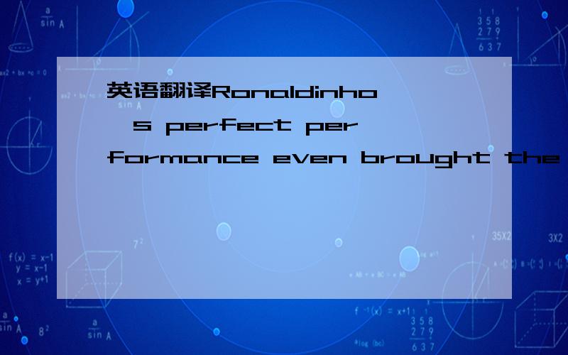 英语翻译Ronaldinho's perfect performance even brought the applauding Bernabeu crowd to their feet in admiration.