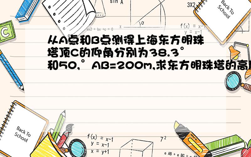 从A点和B点测得上海东方明珠塔顶C的仰角分别为38.3°和50,°AB=200m,求东方明珠塔的高度(精确到1m).   过程