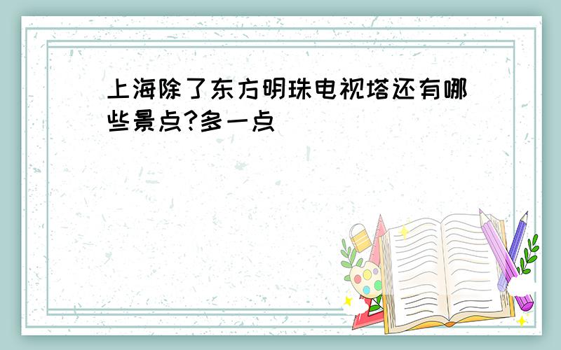 上海除了东方明珠电视塔还有哪些景点?多一点