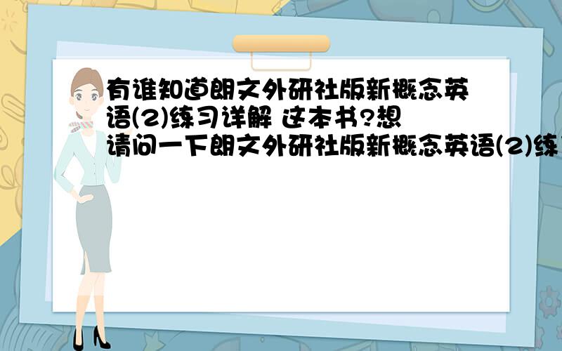 有谁知道朗文外研社版新概念英语(2)练习详解 这本书?想请问一下朗文外研社版新概念英语(2)练习详解 这本书的答案是只有前面48课,还是96课都有?