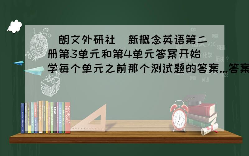 （朗文外研社）新概念英语第二册第3单元和第4单元答案开始学每个单元之前那个测试题的答案...答案要完整.