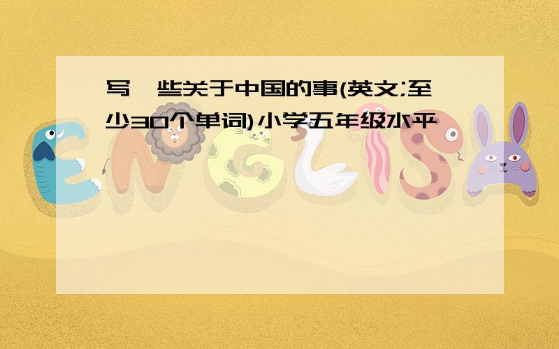 写一些关于中国的事(英文;至少30个单词)小学五年级水平