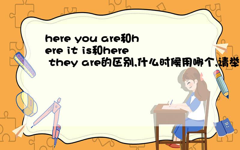 here you are和here it is和here they are的区别,什么时候用哪个,请举下例子
