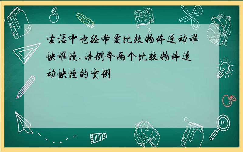 生活中也经常要比较物体运动谁快谁慢,请例举两个比较物体运动快慢的实例