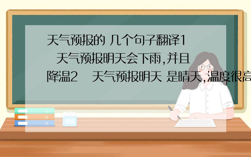 天气预报的 几个句子翻译1   天气预报明天会下雨,并且降温2   天气预报明天 是晴天,温度很高3   你看天气预报了吗? 明天的天气怎样?温度是多少 ?4   你要和几个人去上海旅行呢?5   你打算和