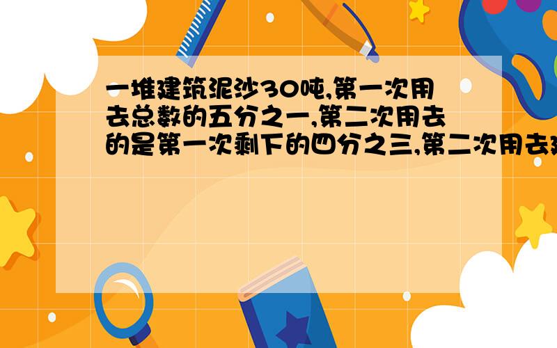 一堆建筑泥沙30吨,第一次用去总数的五分之一,第二次用去的是第一次剩下的四分之三,第二次用去建筑泥沙多少吨?画线段图