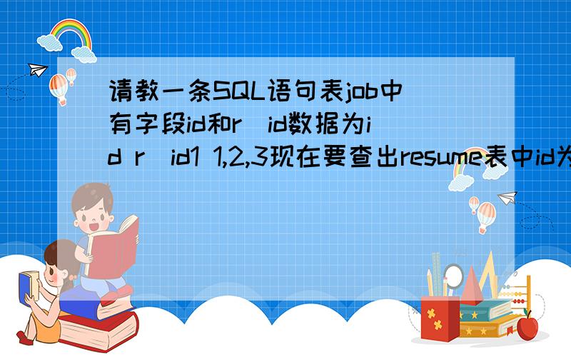 请教一条SQL语句表job中有字段id和r_id数据为id r_id1 1,2,3现在要查出resume表中id为1和2和3的数据job表中的r_id存的是resume的id啊两张表得关联查的啊我用的是mysql