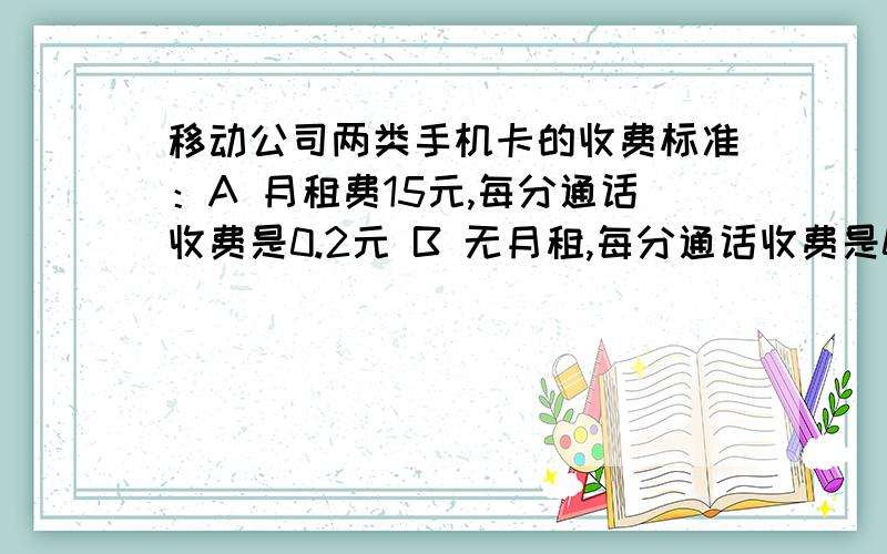 移动公司两类手机卡的收费标准：A 月租费15元,每分通话收费是0.2元 B 无月租,每分通话收费是0.3元 （1（1）每月通话时间在多少分时选择这两种卡的费用一样多?（2）通话时间在多少分时选