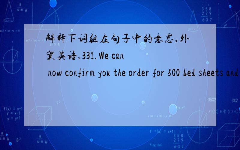 解释下词组在句子中的意思,外贸英语,331.We can now confirm you the order for 500 bed sheets and pillow cases.我们现在确认订购500套床垫和枕头cases339.We have now decided to supply you with all the parts as itemized in your