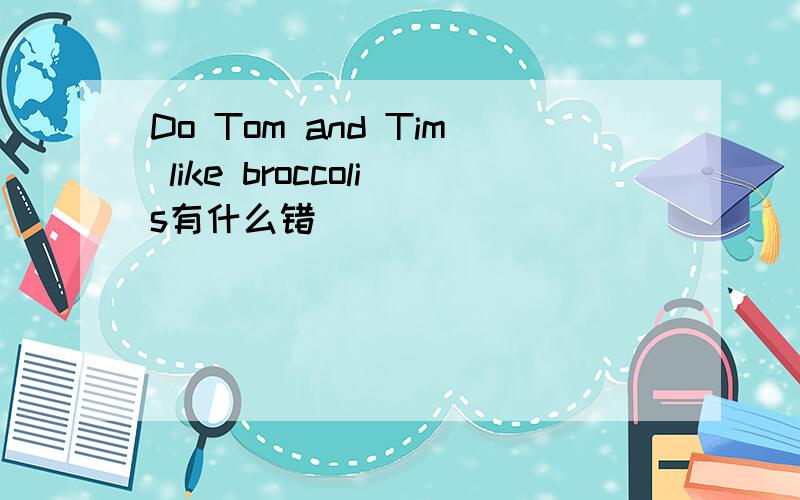 Do Tom and Tim like broccolis有什么错