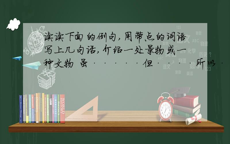 读读下面的例句,用带点的词语写上几句话,介绍一处景物或一种文物 虽·····但····所以·····