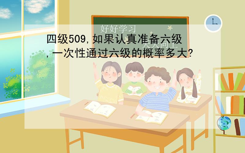 四级509,如果认真准备六级,一次性通过六级的概率多大?