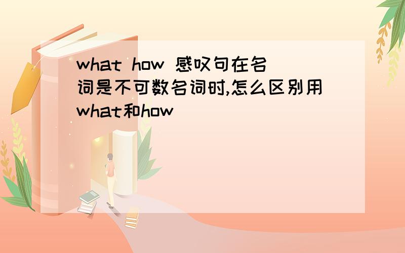 what how 感叹句在名词是不可数名词时,怎么区别用what和how