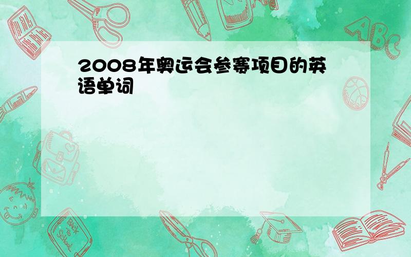 2008年奥运会参赛项目的英语单词