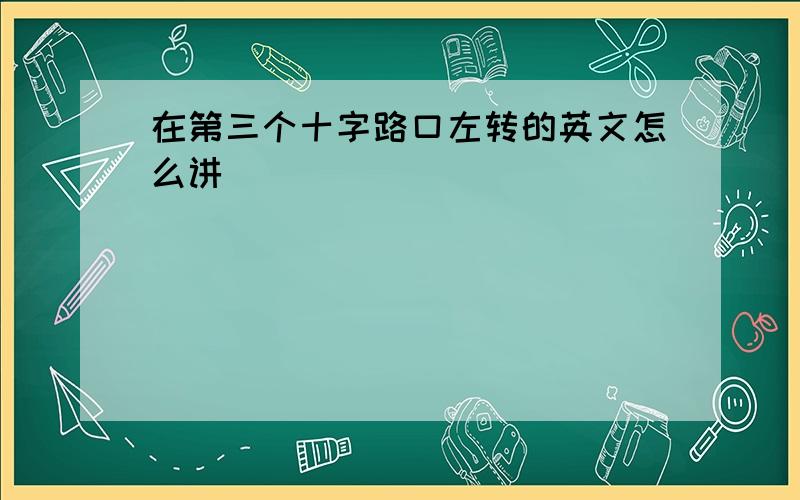 在第三个十字路口左转的英文怎么讲